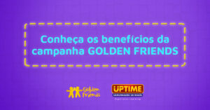 Golden Friends UPTIME: saiba como ganhar prêmios ao indicar amigos